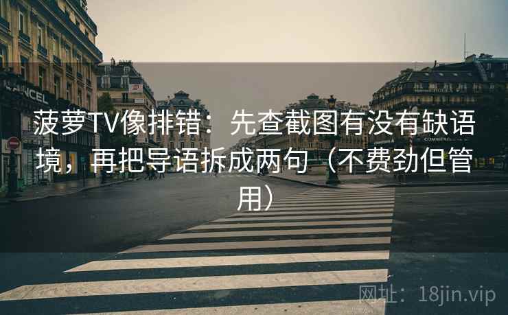 菠萝TV像排错：先查截图有没有缺语境，再把导语拆成两句（不费劲但管用）