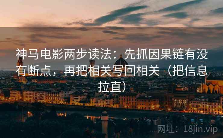 神马电影两步读法：先抓因果链有没有断点，再把相关写回相关（把信息拉直）