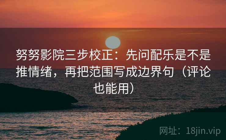 努努影院三步校正：先问配乐是不是推情绪，再把范围写成边界句（评论也能用）