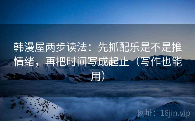韩漫屋两步读法：先抓配乐是不是推情绪，再把时间写成起止（写作也能用）