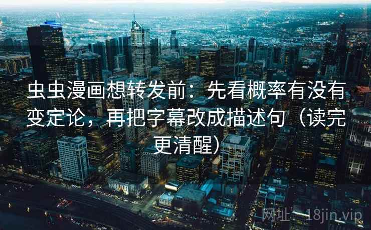 虫虫漫画想转发前:先看概率有没有变定论,再把字幕改成描述句(读完更清醒) 虫虫漫画想转发前:先看概率有没有变定论,再把字幕改成描述句(读完更清醒)