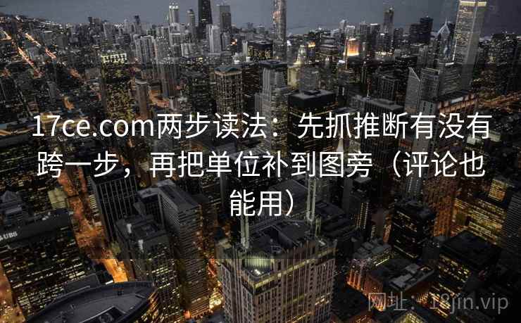 17ce.com两步读法：先抓推断有没有跨一步，再把单位补到图旁（评论也能用）