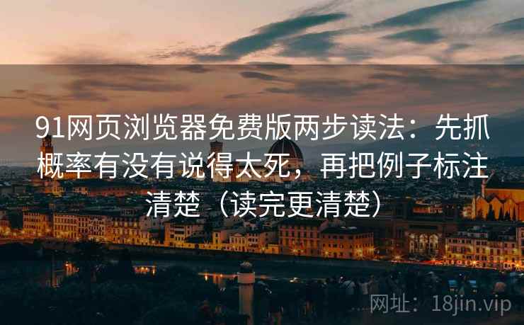 91网页浏览器免费版两步读法：先抓概率有没有说得太死，再把例子标注清楚（读完更清楚）