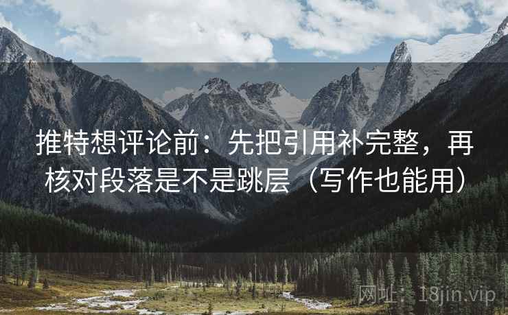 推特想评论前：先把引用补完整，再核对段落是不是跳层（写作也能用）
