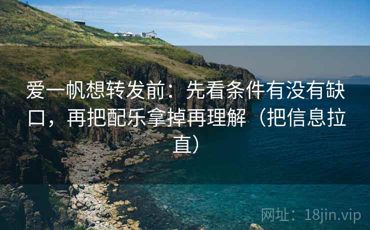 爱一帆想转发前:先看条件有没有缺口,再把配乐拿掉再理解(把信息拉直) 爱一帆想转发前:先看条件有没有缺口,再把配乐拿掉再理解(把信息拉直)