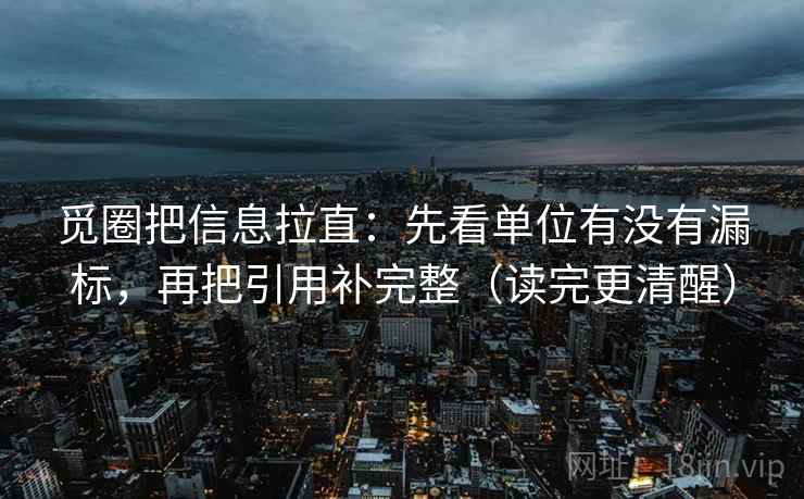 觅圈把信息拉直：先看单位有没有漏标，再把引用补完整（读完更清醒）