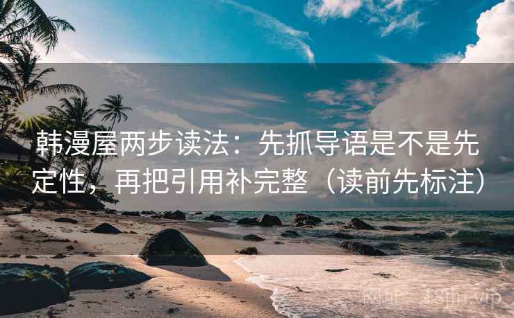 韩漫屋两步读法：先抓导语是不是先定性，再把引用补完整（读前先标注）