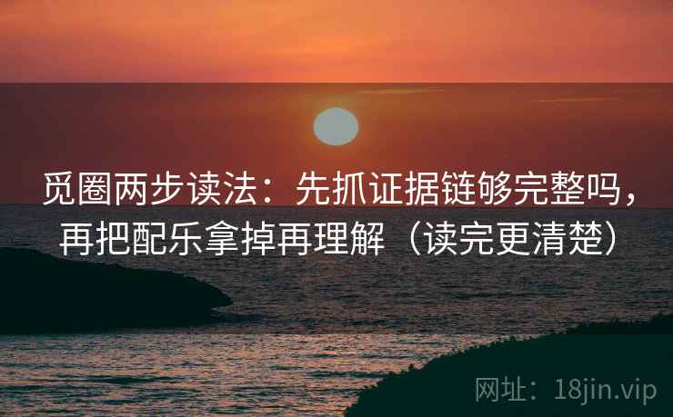 觅圈两步读法:先抓证据链够完整吗,再把配乐拿掉再理解(读完更清楚) 觅圈两步读法:先抓证据链够完整吗,再把配乐拿掉再理解(读完更清楚)