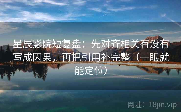 星辰影院短复盘：先对齐相关有没有写成因果，再把引用补完整（一眼就能定位）