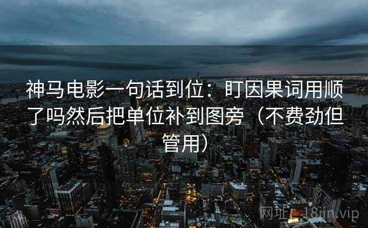 神马电影一句话到位：盯因果词用顺了吗然后把单位补到图旁（不费劲但管用）