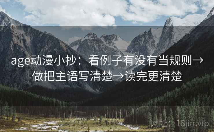 age动漫小抄：看例子有没有当规则→做把主语写清楚→读完更清楚