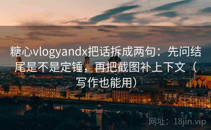糖心vlogyandx把话拆成两句：先问结尾是不是定锤，再把截图补上下文（写作也能用）