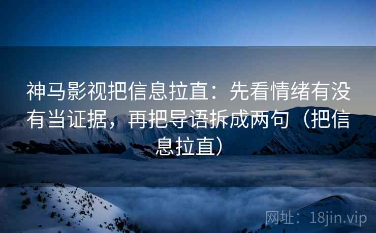 神马影视把信息拉直：先看情绪有没有当证据，再把导语拆成两句（把信息拉直）