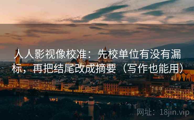 人人影视像校准：先校单位有没有漏标，再把结尾改成摘要（写作也能用）