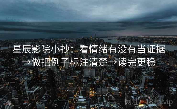 星辰影院小抄：看情绪有没有当证据→做把例子标注清楚→读完更稳