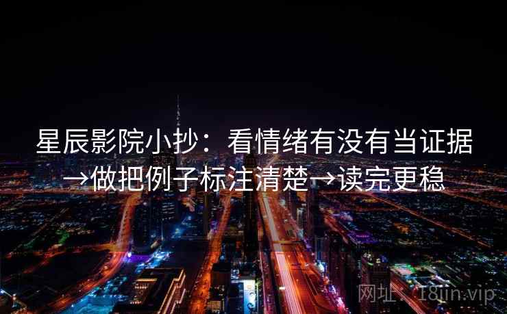星辰影院小抄：看情绪有没有当证据→做把例子标注清楚→读完更稳