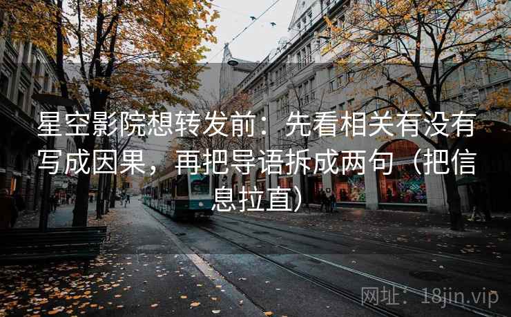 星空影院想转发前：先看相关有没有写成因果，再把导语拆成两句（把信息拉直）