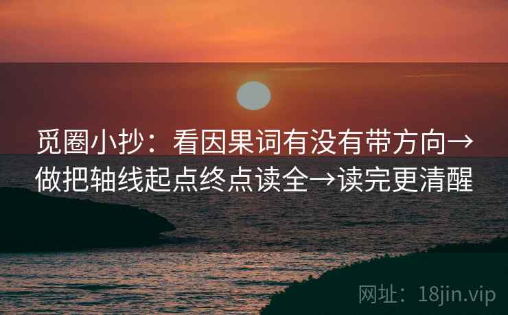 觅圈小抄:看因果词有没有带方向→做把轴线起点终点读全→读完更清醒 觅圈小抄:看因果词有没有带方向→做把轴线起点终点读全→读完更清醒