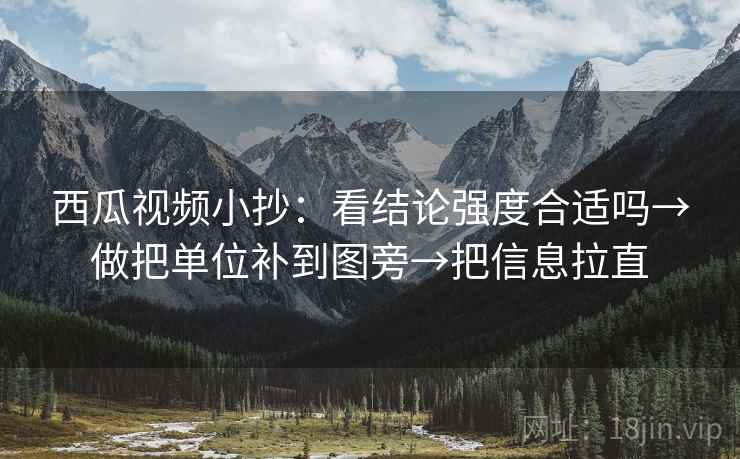 西瓜视频小抄：看结论强度合适吗→做把单位补到图旁→把信息拉直
