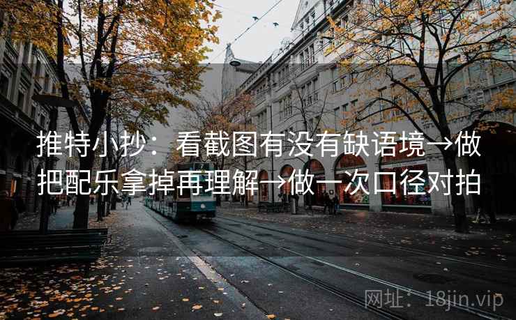 推特小抄：看截图有没有缺语境→做把配乐拿掉再理解→做一次口径对拍