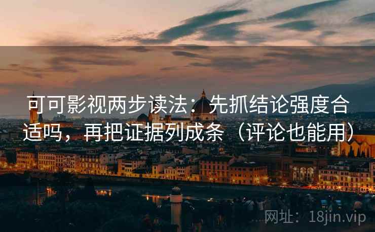 可可影视两步读法：先抓结论强度合适吗，再把证据列成条（评论也能用）