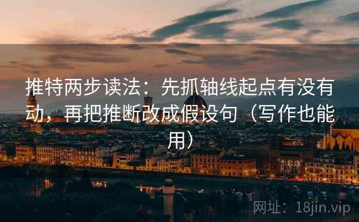 推特两步读法:先抓轴线起点有没有动,再把推断改成假设句(写作也能用) 推特两步读法:先抓轴线起点有没有动,再把推断改成假设句(写作也能用)