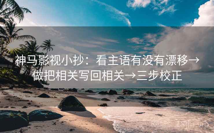 神马影视小抄：看主语有没有漂移→做把相关写回相关→三步校正