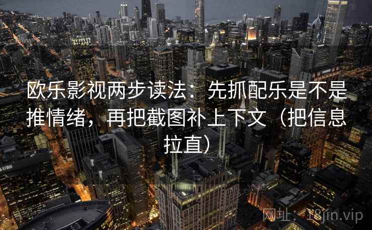 欧乐影视两步读法：先抓配乐是不是推情绪，再把截图补上下文（把信息拉直）