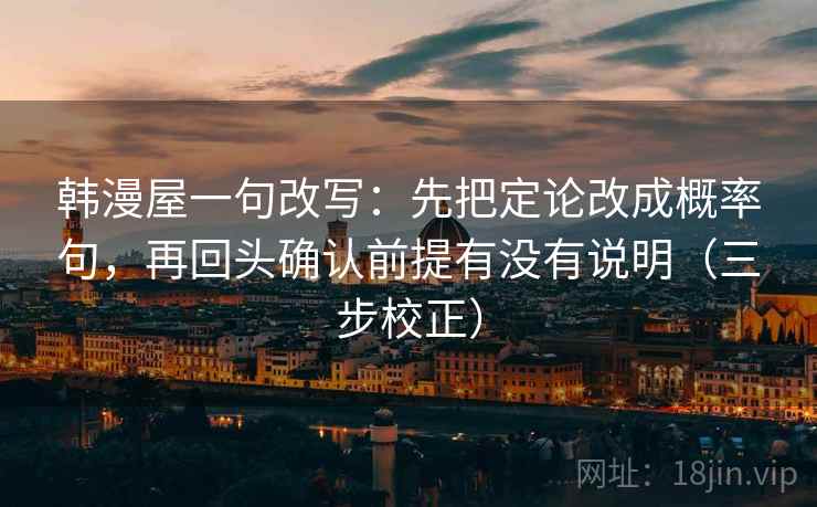 韩漫屋一句改写：先把定论改成概率句，再回头确认前提有没有说明（三步校正）