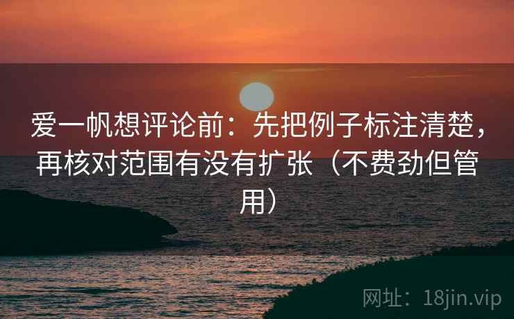 爱一帆想评论前：先把例子标注清楚，再核对范围有没有扩张（不费劲但管用）