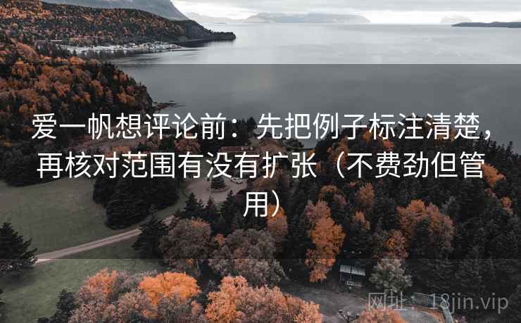 爱一帆想评论前：先把例子标注清楚，再核对范围有没有扩张（不费劲但管用）