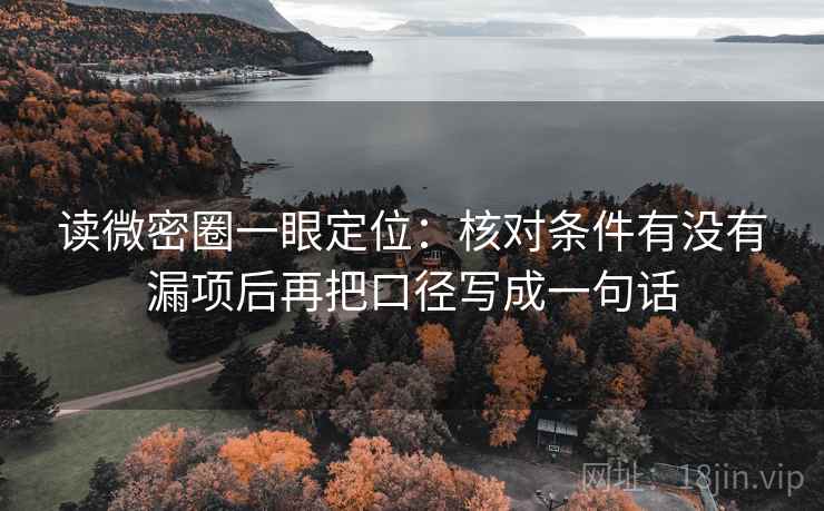 读微密圈一眼定位：核对条件有没有漏项后再把口径写成一句话