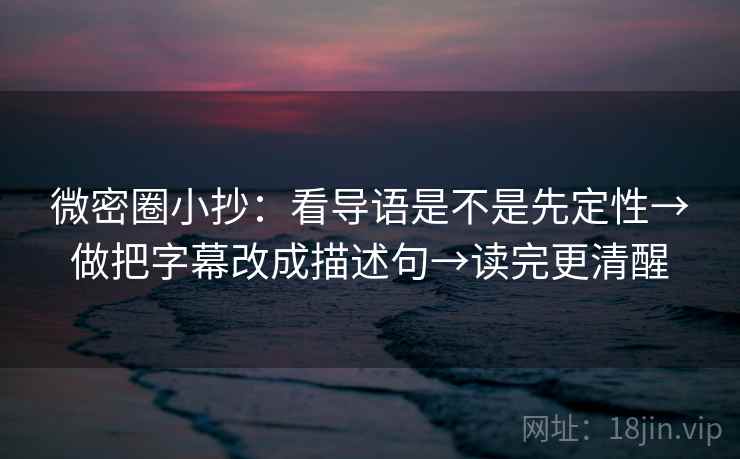 微密圈小抄：看导语是不是先定性→做把字幕改成描述句→读完更清醒
