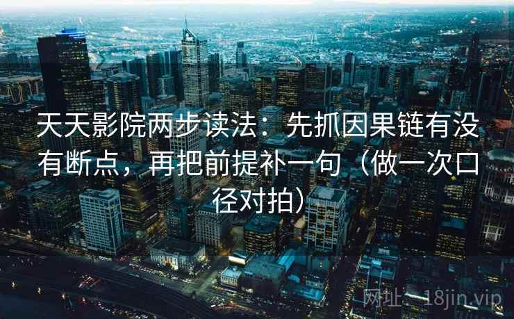 天天影院两步读法：先抓因果链有没有断点，再把前提补一句（做一次口径对拍）