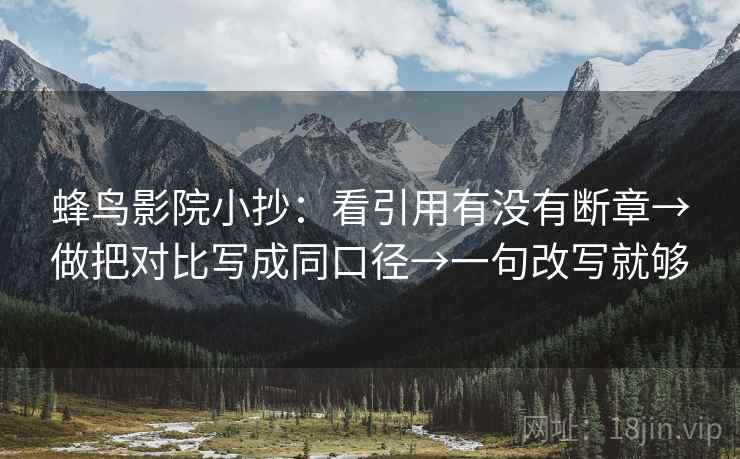 蜂鸟影院小抄:看引用有没有断章→做把对比写成同口径→一句改写就够 蜂鸟影院小抄:看引用有没有断章→做把对比写成同口径→一句改写就够