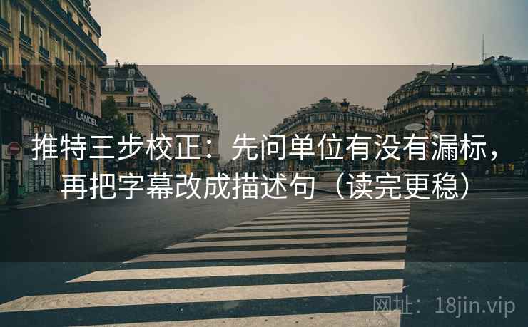 推特三步校正:先问单位有没有漏标,再把字幕改成描述句(读完更稳) 推特三步校正:先问单位有没有漏标,再把字幕改成描述句(读完更稳)