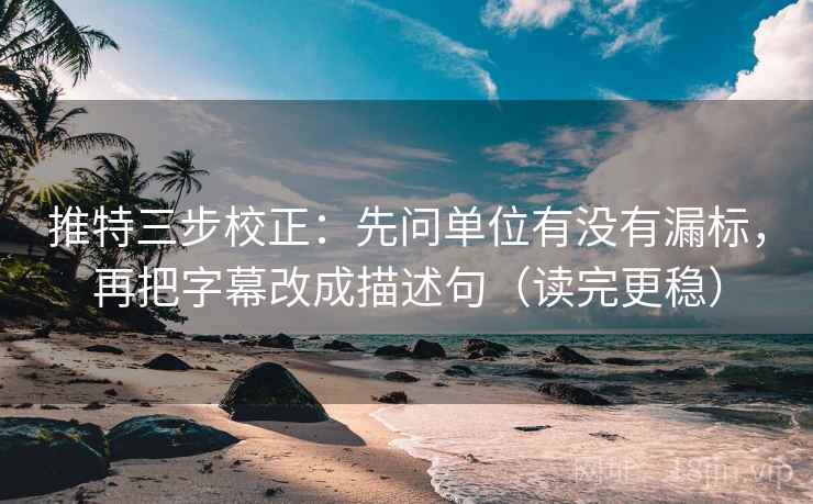 推特三步校正：先问单位有没有漏标，再把字幕改成描述句（读完更稳）